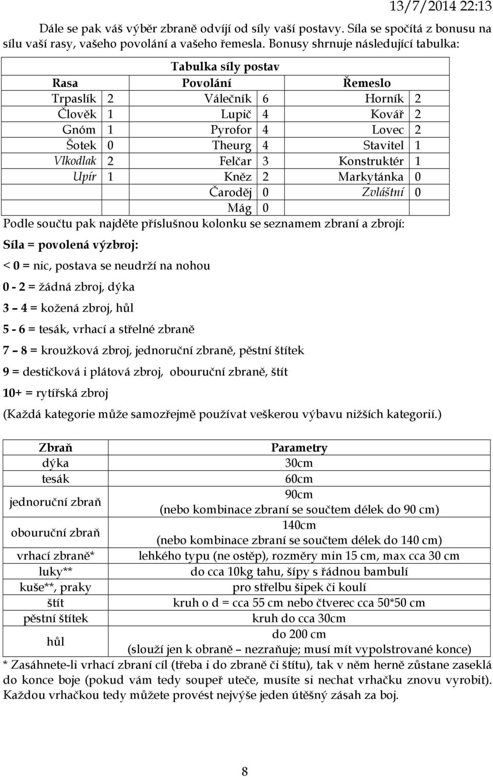3 Konstruktér Upír Kněz 2 Markytánka 0 Čaroděj 0 Zvláštní 0 Mág 0 Podle součtu pak najděte příslušnou kolonku se seznamem zbraní a zbrojí: Síla = povolená výzbroj: < 0 = nic, postava se neudrží na