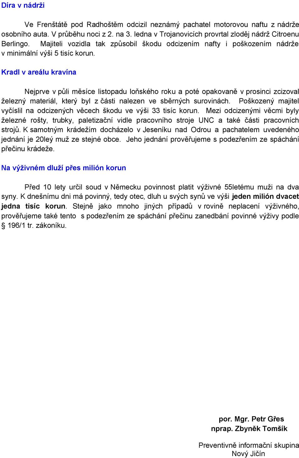 Kradl v areálu kravína Nejprve v půli měsíce listopadu loňského roku a poté opakovaně v prosinci zcizoval ţelezný materiál, který byl z části nalezen ve sběrných surovinách.