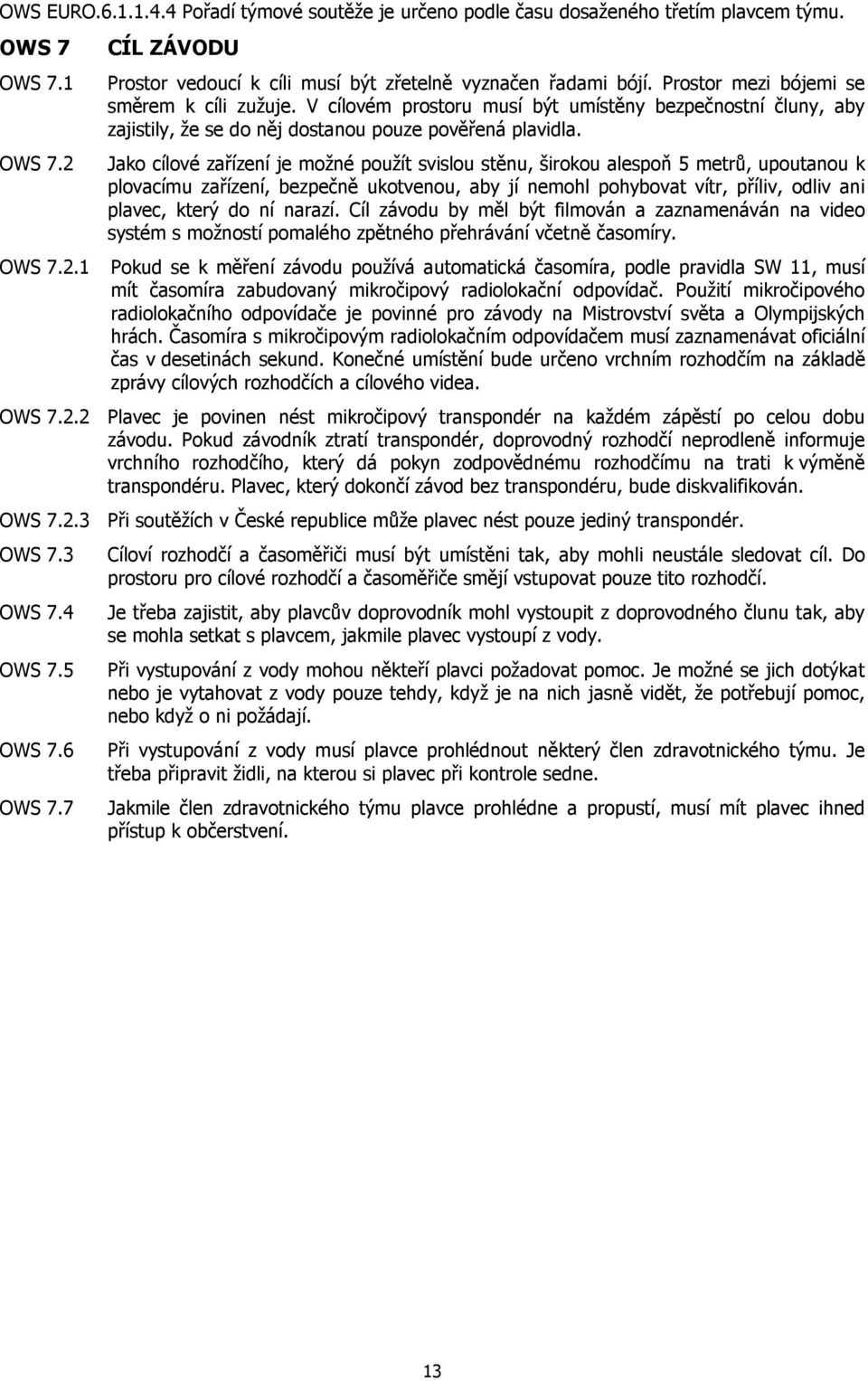 Jako cílové zařízení je možné použít svislou stěnu, širokou alespoň 5 metrů, upoutanou k plovacímu zařízení, bezpečně ukotvenou, aby jí nemohl pohybovat vítr, příliv, odliv ani plavec, který do ní