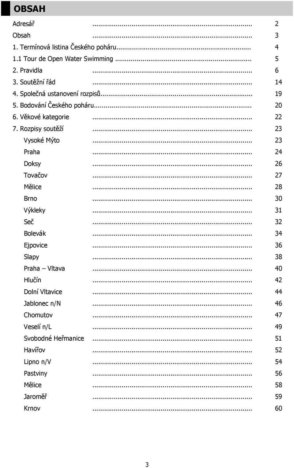 .. 26 Tovačov... 27 Mělice... 28 Brno... 30 Výkleky... 31 Seč... 32 Bolevák... 34 Ejpovice... 36 Slapy... 38 Praha Vltava... 40 Hlučín... 42 Dolní Vltavice.