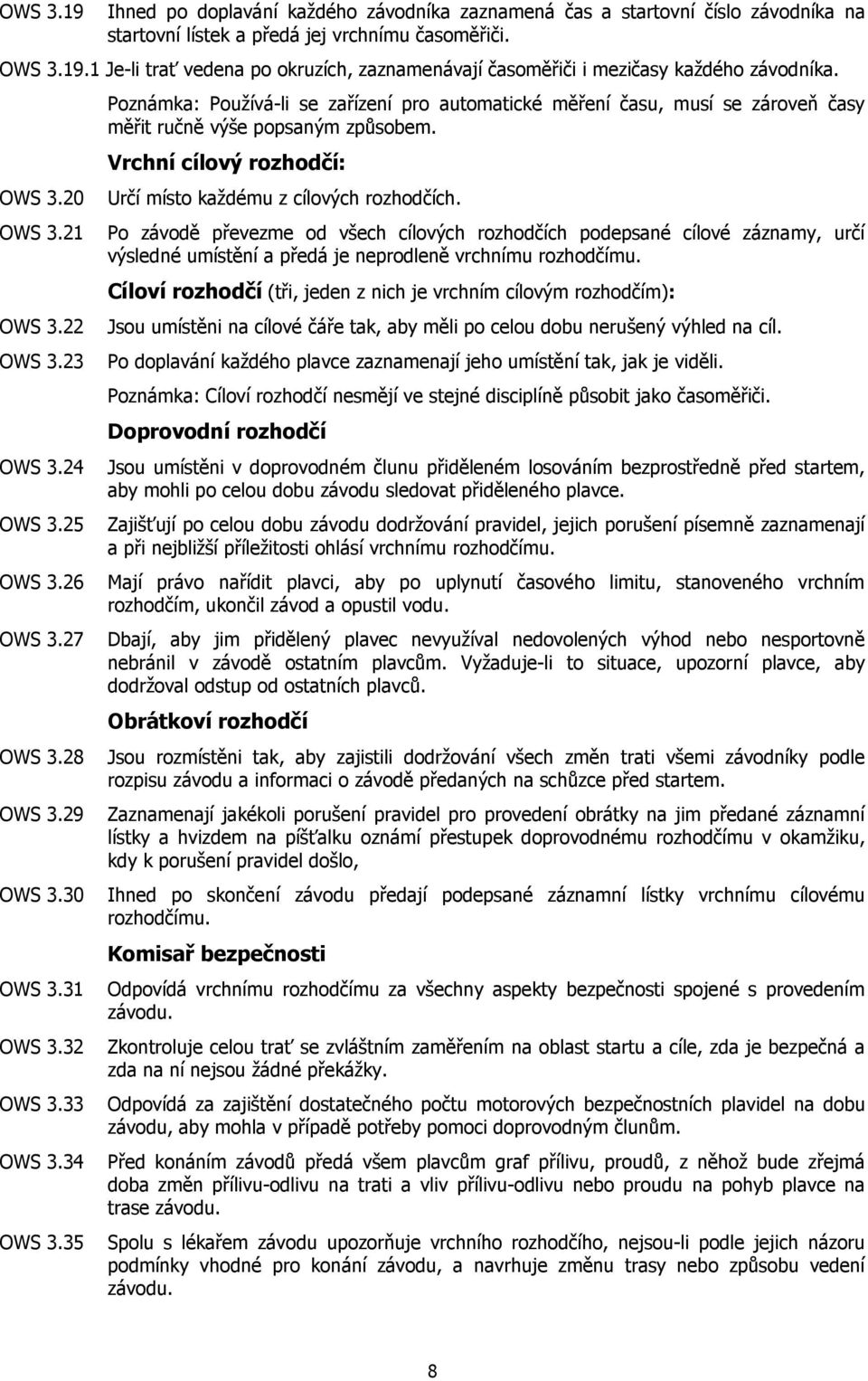 35 Poznámka: Používá-li se zařízení pro automatické měření času, musí se zároveň časy měřit ručně výše popsaným způsobem. Vrchní cílový rozhodčí: Určí místo každému z cílových rozhodčích.