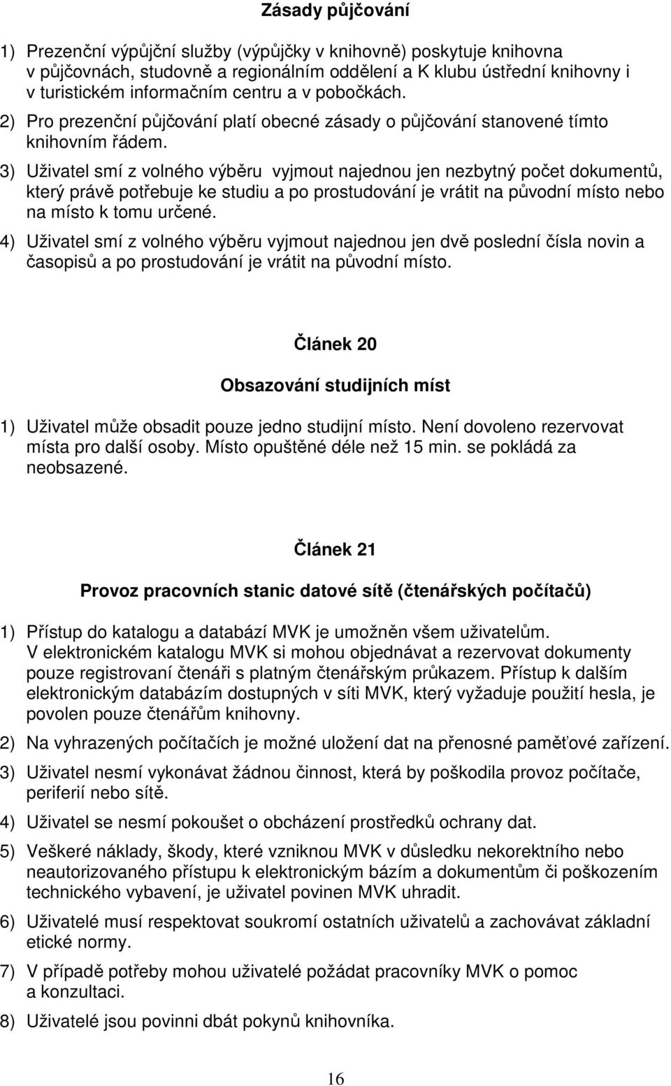 3) Uživatel smí z volného výběru vyjmout najednou jen nezbytný počet dokumentů, který právě potřebuje ke studiu a po prostudování je vrátit na původní místo nebo na místo k tomu určené.