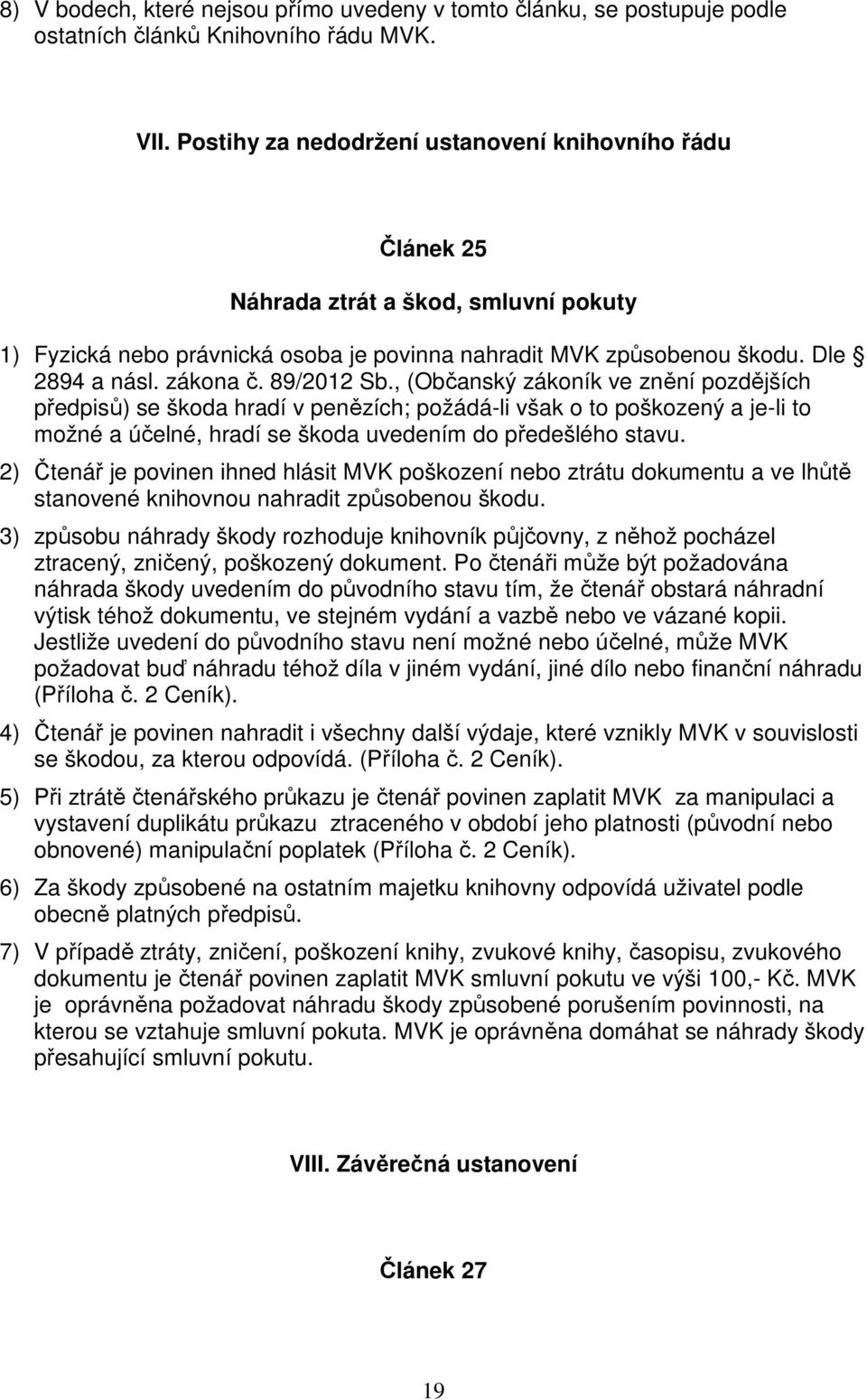 89/2012 Sb., (Občanský zákoník ve znění pozdějších předpisů) se škoda hradí v penězích; požádá-li však o to poškozený a je-li to možné a účelné, hradí se škoda uvedením do předešlého stavu.