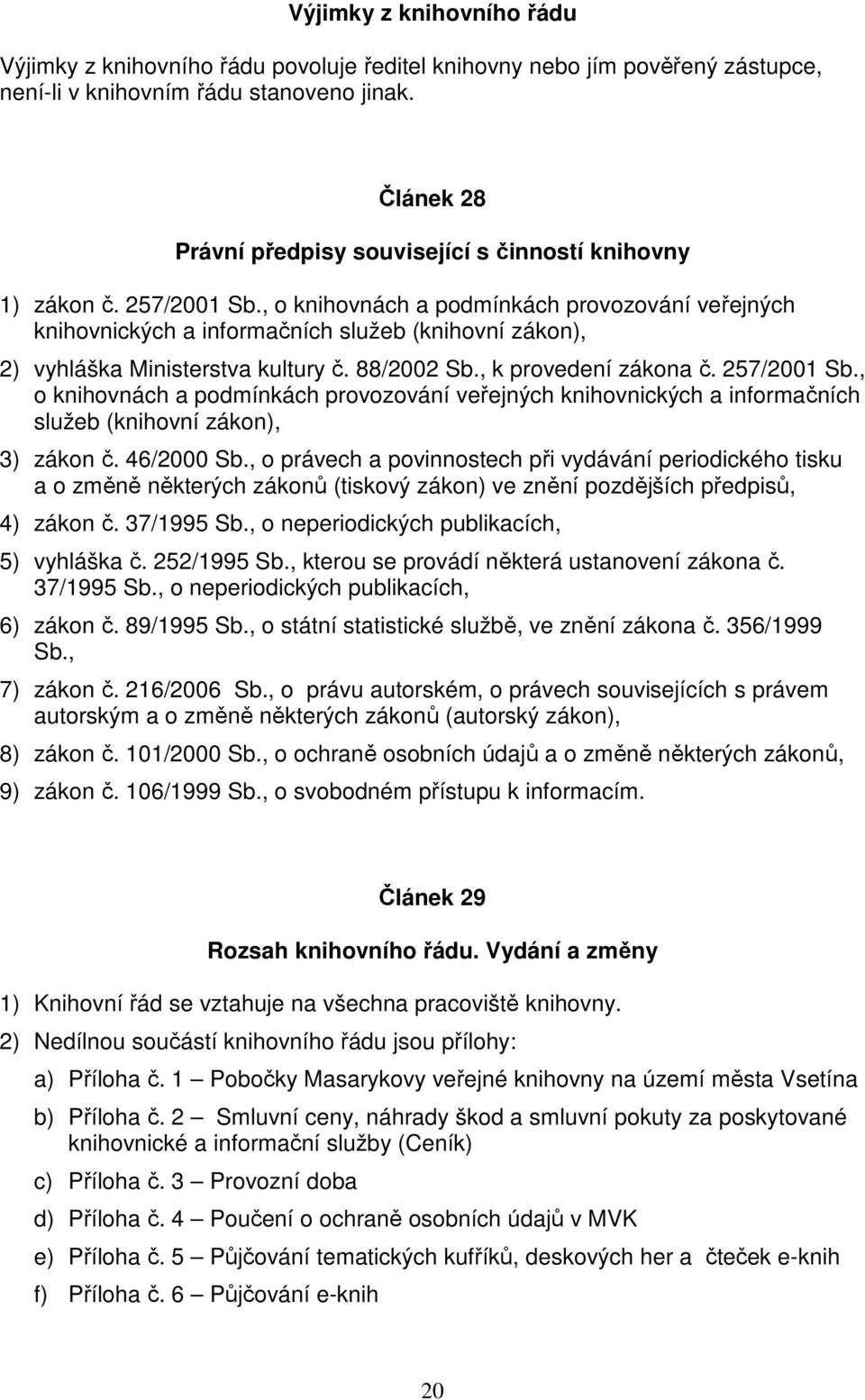 , o knihovnách a podmínkách provozování veřejných knihovnických a informačních služeb (knihovní zákon), 2) vyhláška Ministerstva kultury č. 88/2002 Sb., k provedení zákona č. 257/2001 Sb.