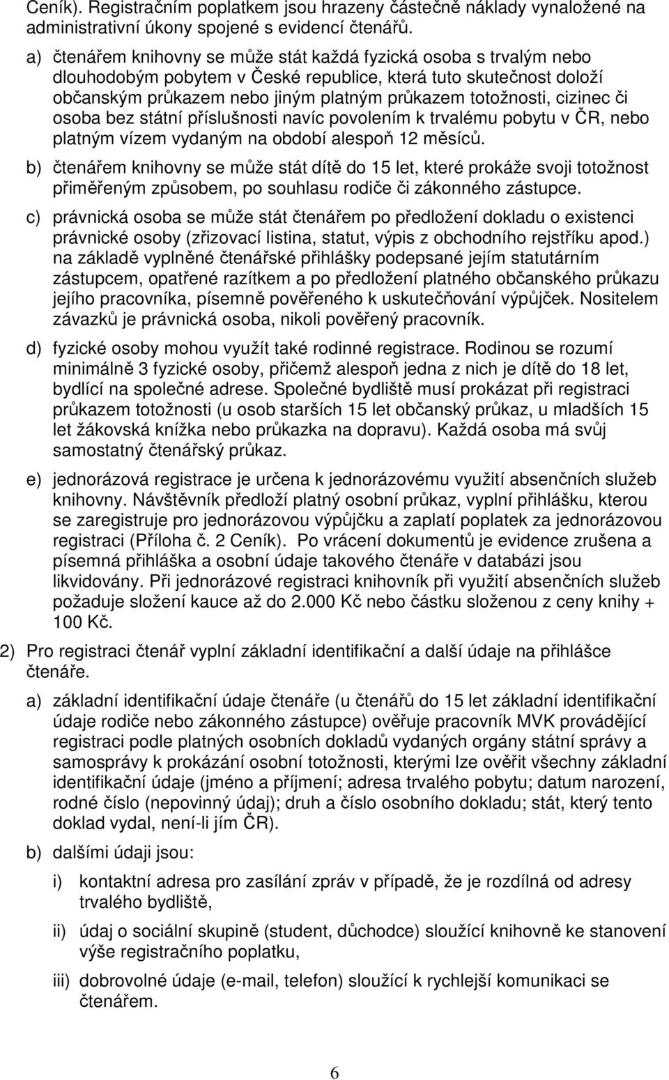 cizinec či osoba bez státní příslušnosti navíc povolením k trvalému pobytu v ČR, nebo platným vízem vydaným na období alespoň 12 měsíců.