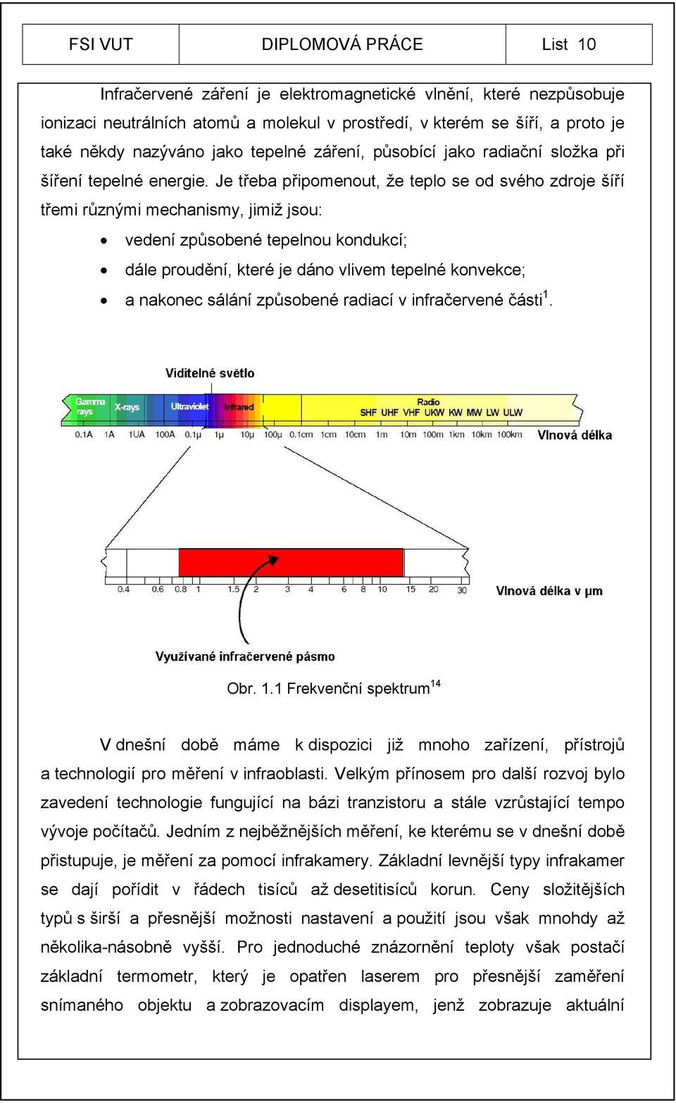 Je třeba připomenout, že teplo se od svého zdroje šíří třemi různými mechanismy, jimiž jsou: vedení způsobené tepelnou kondukcí; dále proudění, které je dáno vlivem tepelné konvekce; a nakonec sálání