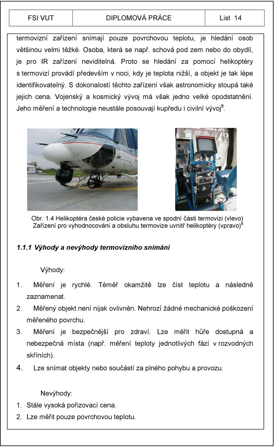 Proto se hledání za pomocí helikoptéry s termovizí provádí především v noci, kdy je teplota nižší, a objekt je tak lépe identifikovatelný.