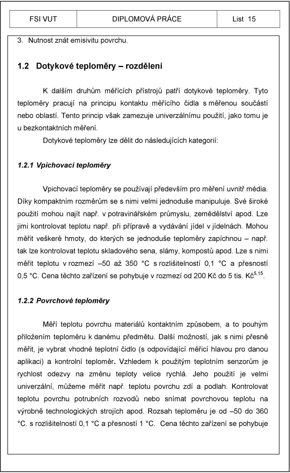 Dotykové teploměry lze dělit do následujících kategorií: 1.2.1 Vpichovací teploměry Vpichovací teploměry se používají především pro měření uvnitř média.