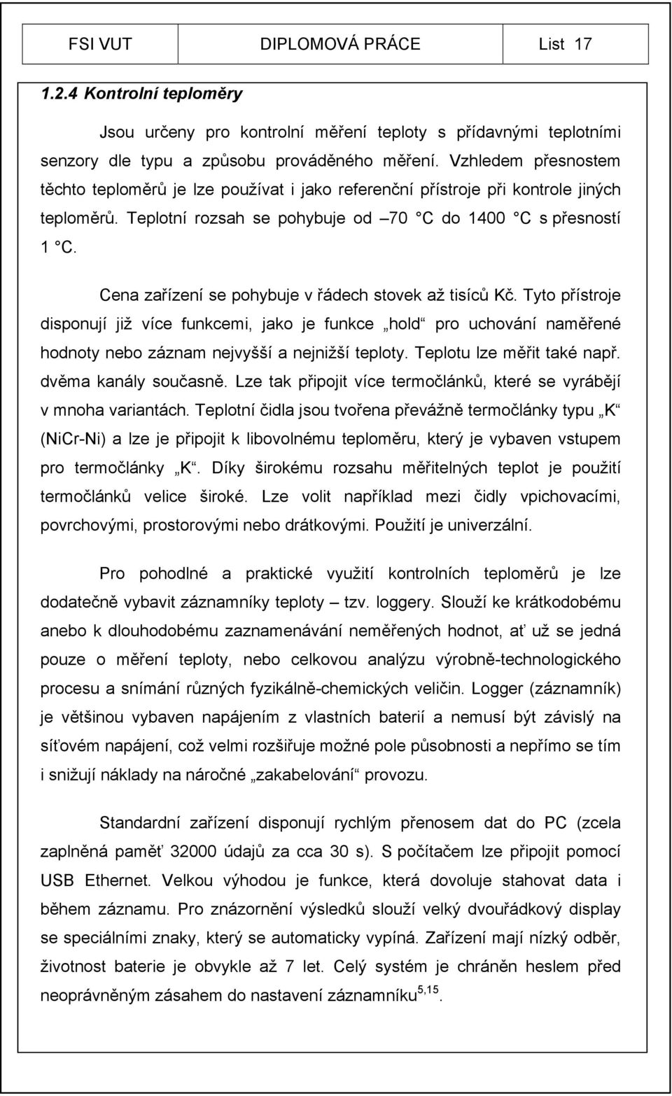 Cena zařízení se pohybuje v řádech stovek až tisíců Kč. Tyto přístroje disponují již více funkcemi, jako je funkce hold pro uchování naměřené hodnoty nebo záznam nejvyšší a nejnižší teploty.