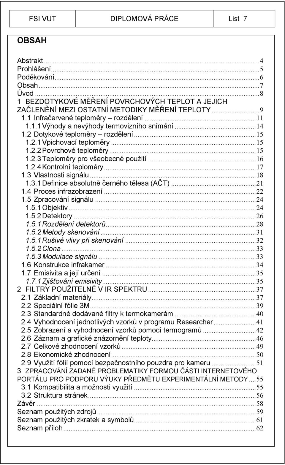 ..16 1.2.4 Kontrolní teploměry...17 1.3 Vlastnosti signálu...18 1.3.1 Definice absolutně černého tělesa (AČT)...21 1.4 Proces infrazobrazení...22 1.5 Zpracování signálu...24 1.5.1 Objektiv...24 1.5.2 Detektory.