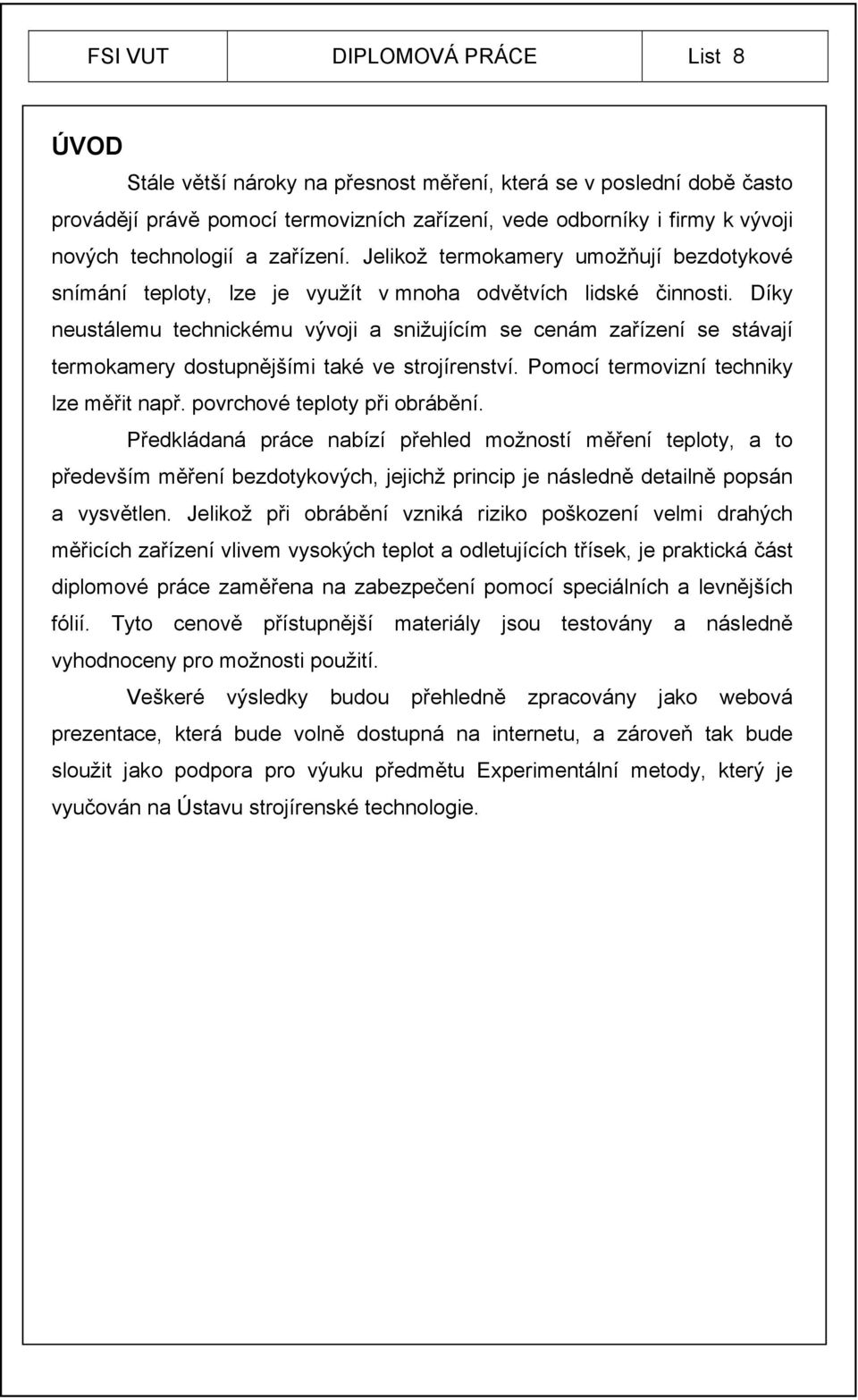 Díky neustálemu technickému vývoji a snižujícím se cenám zařízení se stávají termokamery dostupnějšími také ve strojírenství. Pomocí termovizní techniky lze měřit např. povrchové teploty při obrábění.