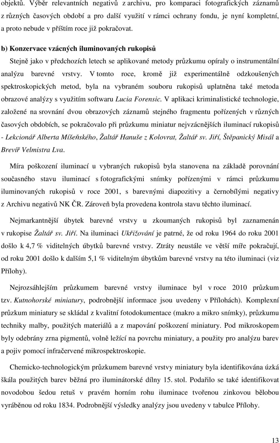 pokračovat. b) Konzervace vzácných iluminovaných rukopisů Stejně jako v předchozích letech se aplikované metody průzkumu opíraly o instrumentální analýzu barevné vrstvy.