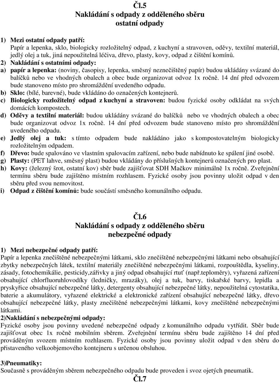 2) Nakládání s ostatními odpady: a) papír a lepenka: (noviny, časopisy, lepenka, směsný neznečištěný papír) budou ukládány svázané do balíčků nebo ve vhodných obalech a obec bude organizovat odvoz 1x