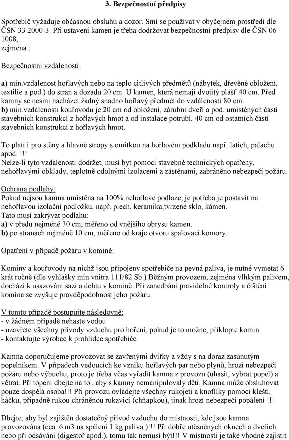 vzdálenost hořlavých nebo na teplo citlivých předmětů (nábytek, dřevěné obložení, textilie a pod.) do stran a dozadu 20 cm. U kamen, která nemají dvojitý plášť 40 cm.