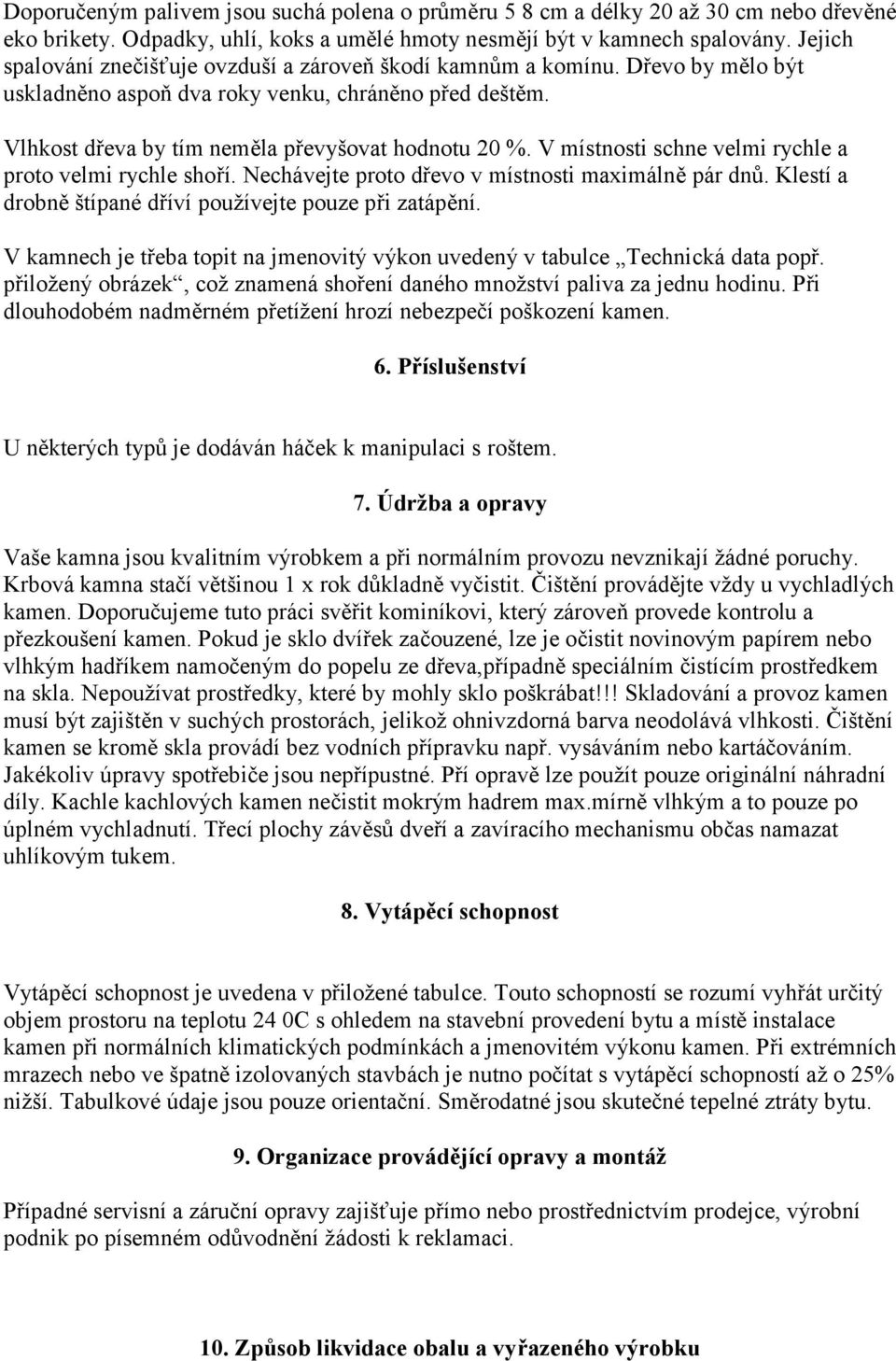 V místnosti schne velmi rychle a proto velmi rychle shoří. Nechávejte proto dřevo v místnosti maximálně pár dnů. Klestí a drobně štípané dříví používejte pouze při zatápění.