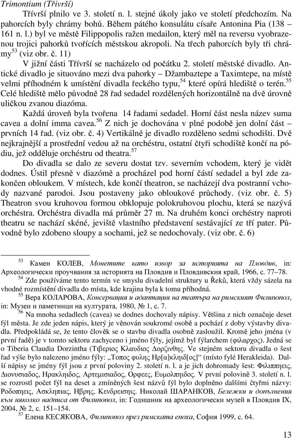 Antické divadlo je situováno mezi dva pahorky Džambaztepe a Taximtepe, na místě velmi příhodném k umístění divadla řeckého typu, 54 které opírá hlediště o terén.