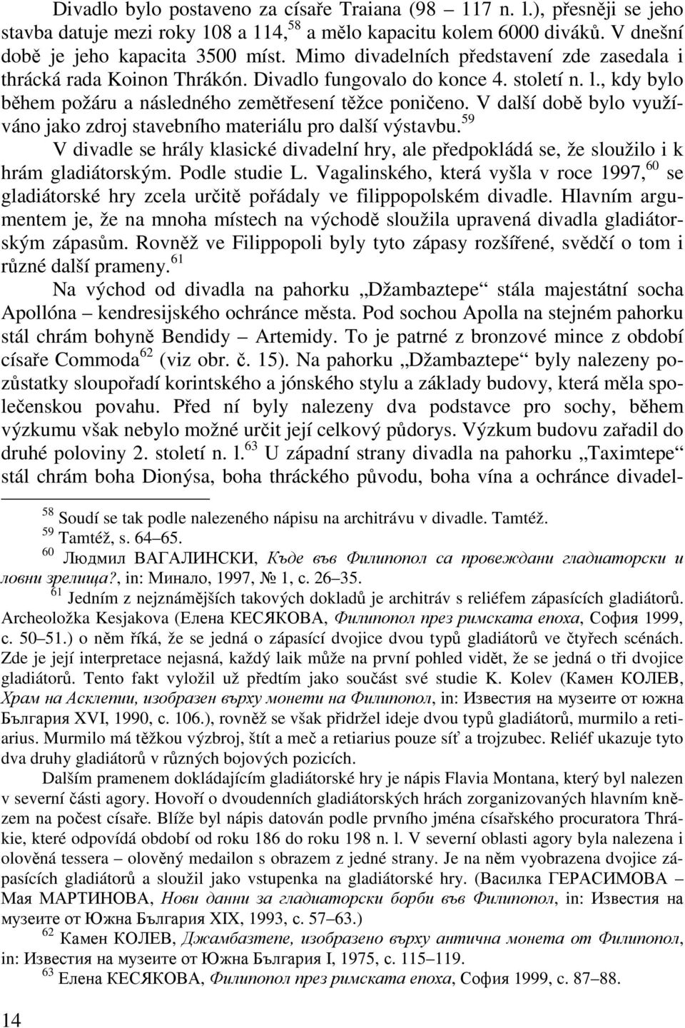 V další době bylo využíváno jako zdroj stavebního materiálu pro další výstavbu. 59 V divadle se hrály klasické divadelní hry, ale předpokládá se, že sloužilo i k hrám gladiátorským. Podle studie L.