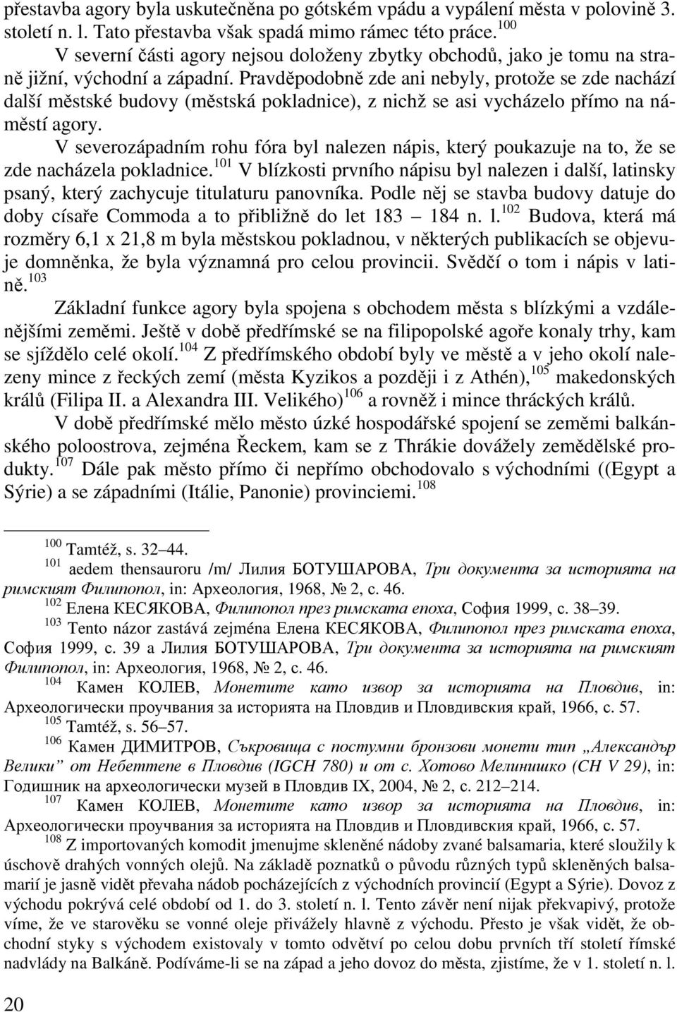 Pravděpodobně zde ani nebyly, protože se zde nachází další městské budovy (městská pokladnice), z nichž se asi vycházelo přímo na náměstí agory.