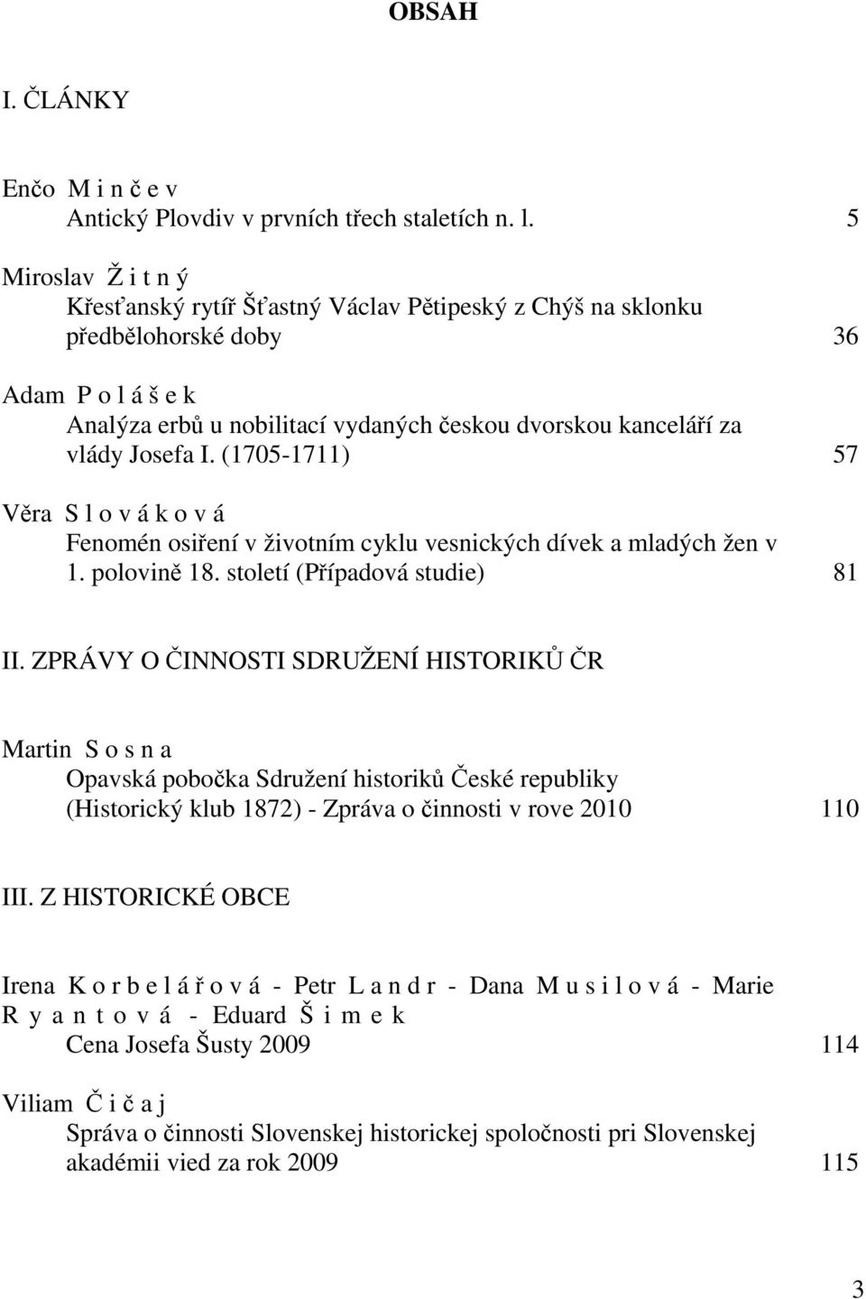 I. (1705-1711) 57 Věra S l o v á k o v á Fenomén osiření v životním cyklu vesnických dívek a mladých žen v 1. polovině 18. století (Případová studie) 81 II.