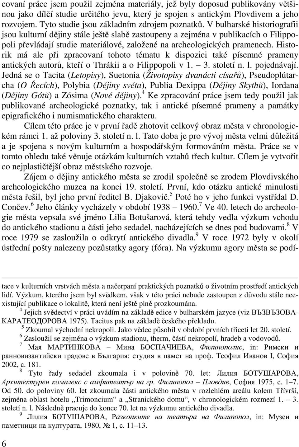 V bulharské historiografii jsou kulturní dějiny stále ještě slabě zastoupeny a zejména v publikacích o Filippopoli převládají studie materiálové, založené na archeologických pramenech.