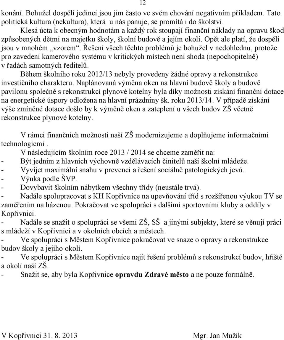 Řešení všech těchto problémů je bohužel v nedohlednu, protože pro zavedení kamerového systému v kritických místech není shoda (nepochopitelně) v řadách samotných ředitelů.