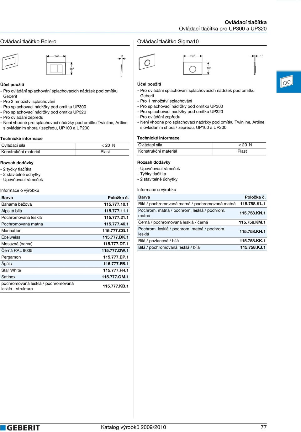 777.FR.1 Satinox 115.777.GM.1 pochromovaná lesklá / pochromovaná lesklá - struktura 115.777.KB.1 Bílá / pochromovaná matná / pochromovaná matná 115.758.KL.1 Pochrom. matná / pochrom. lesklá / pochrom. matná 115.758.KN.