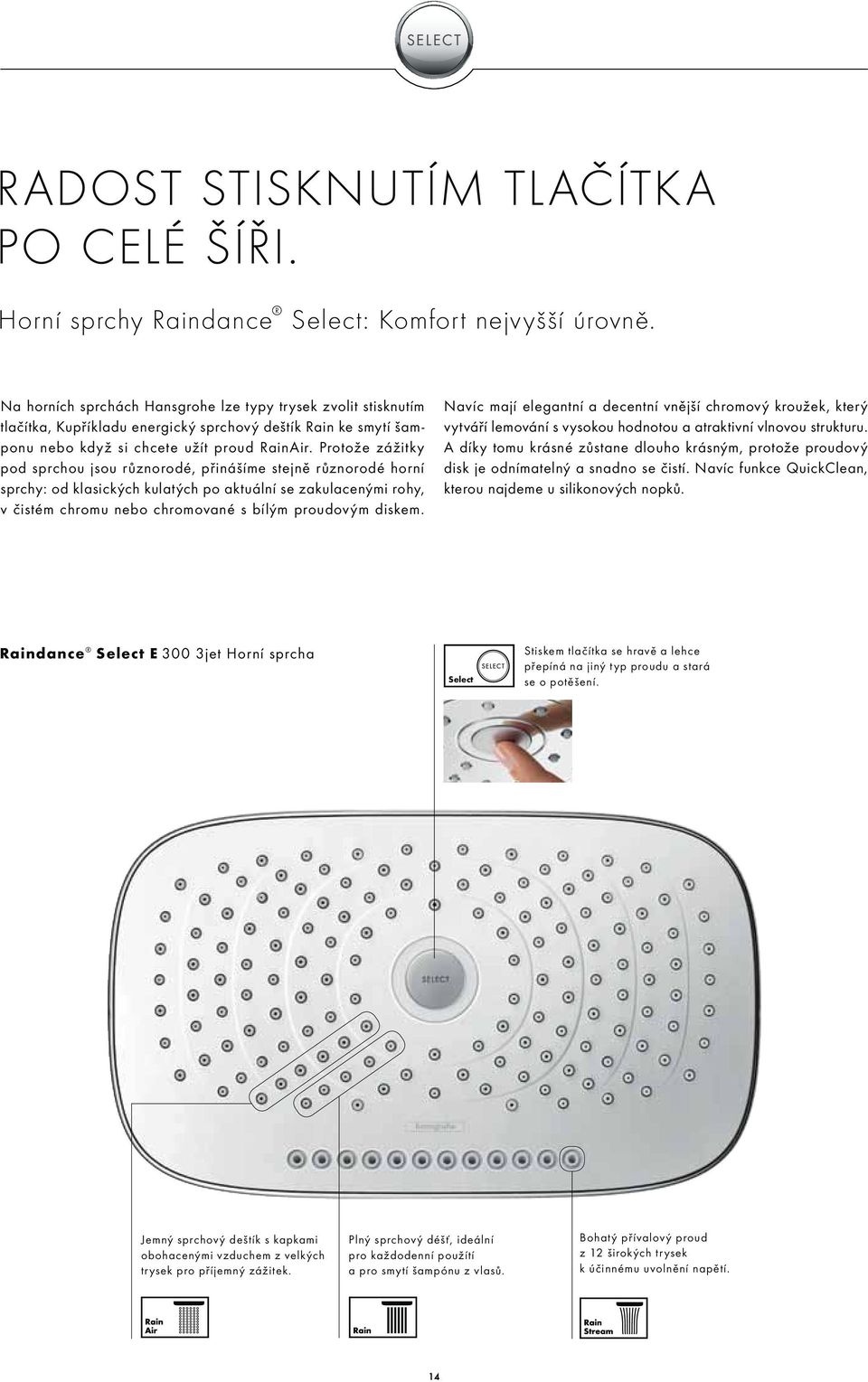 Protože zážitky pod sprchou jsou různorodé, přinášíme stejně různorodé horní sprchy: od klasických kulatých po aktuální se zakulacenými rohy, v čistém chromu nebo chromované s bílým proudovým diskem.