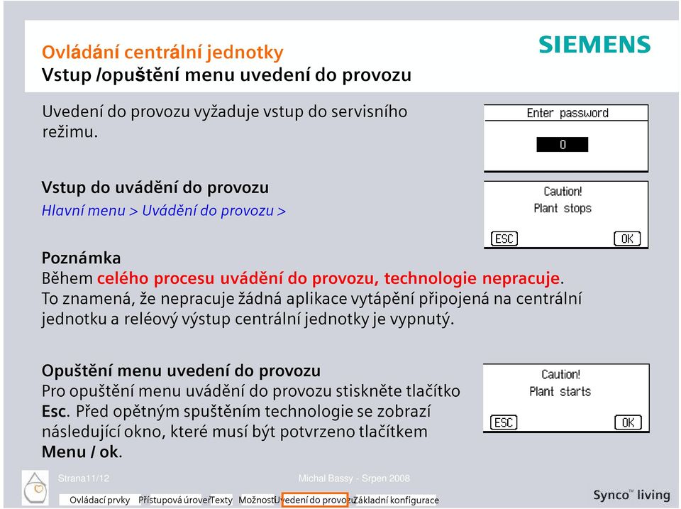 To znamená, že nepracuje žádná aplikace vytápění připojená na centrální jednotku a reléový výstup centrální jednotky je vypnutý.