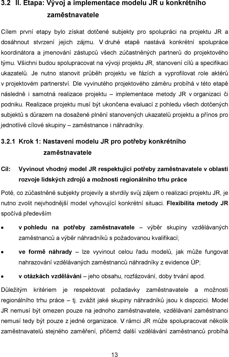 Všichni budou spolupracovat na vývoji projektu JR, stanovení cílů a specifikaci ukazatelů. Je nutno stanovit průběh projektu ve fázích a vyprofilovat role aktérů v projektovém partnerství.