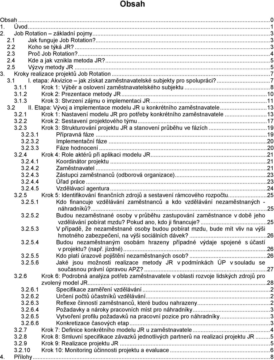 ..8 3.1.2 Krok 2: Prezentace metody JR...10 3.1.3 Krok 3: Stvrzení zájmu o implementaci JR...11 3.2 II. Etapa: Vývoj a implementace modelu JR u konkrétního zaměstnavatele...13 3.2.1 Krok 1: Nastavení modelu JR pro potřeby konkrétního zaměstnavatele.