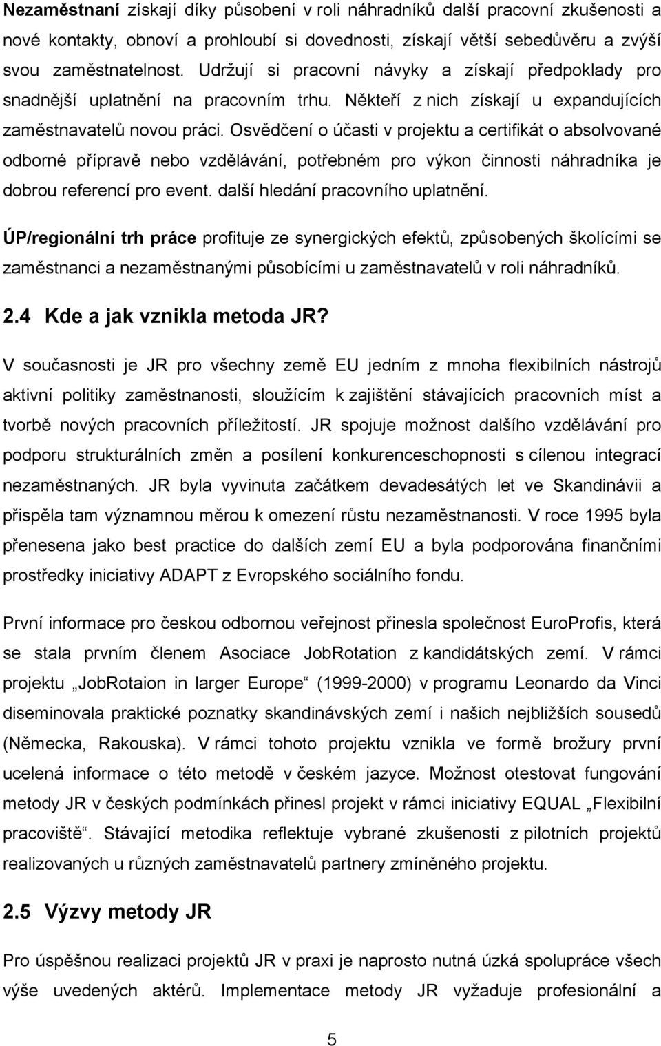 Osvědčení o účasti v projektu a certifikát o absolvované odborné přípravě nebo vzdělávání, potřebném pro výkon činnosti náhradníka je dobrou referencí pro event. další hledání pracovního uplatnění.