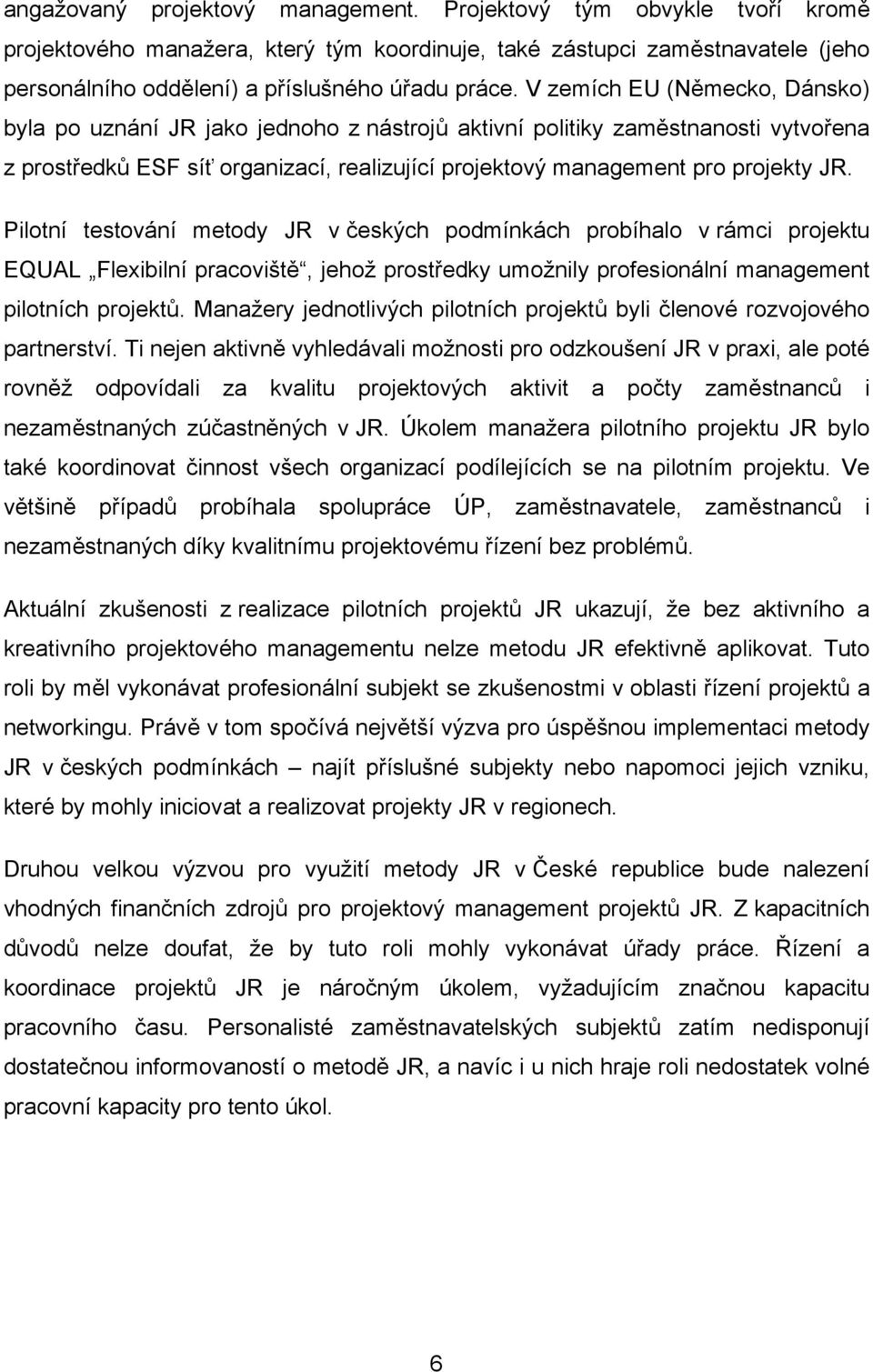 Pilotní testování metody JR v českých podmínkách probíhalo v rámci projektu EQUAL Flexibilní pracoviště, jehož prostředky umožnily profesionální management pilotních projektů.