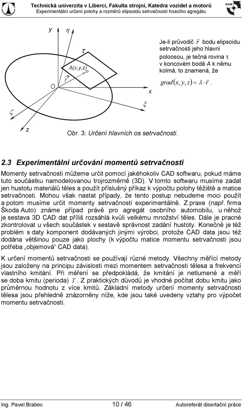 .3 Experimentální určování momentů setrvačnosti Momenty setrvačnosti můžeme určit pomocí jakéhokoliv CAD softwaru, pokud máme tuto součástku namodelovanou trojrozměrně (3D).