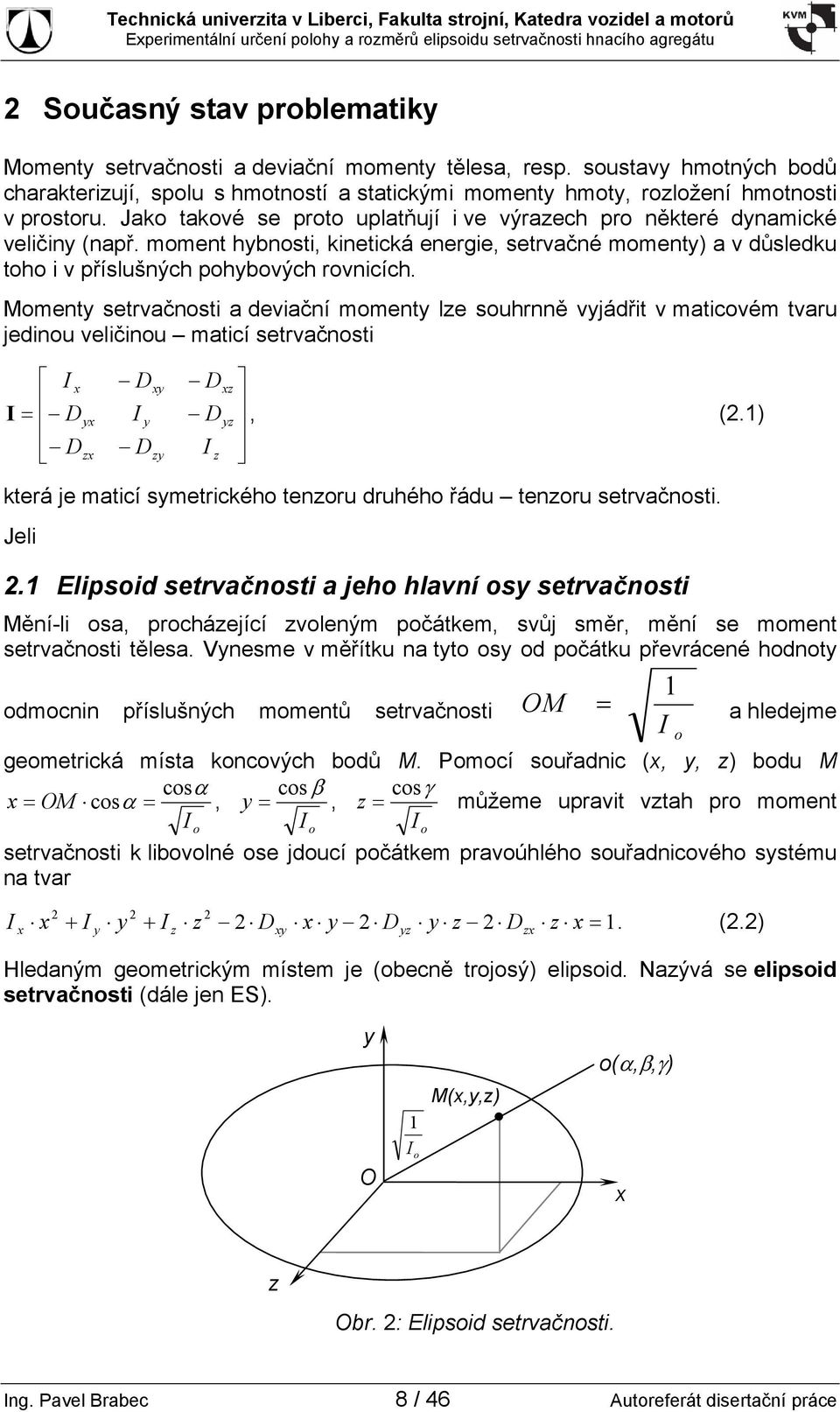 Momenty setrvačnosti a deviační momenty lze souhrnně vyjádřit v maticovém tvaru jedinou veličinou maticí setrvačnosti x Dxy Dxz = Dyx y Dyz, (.