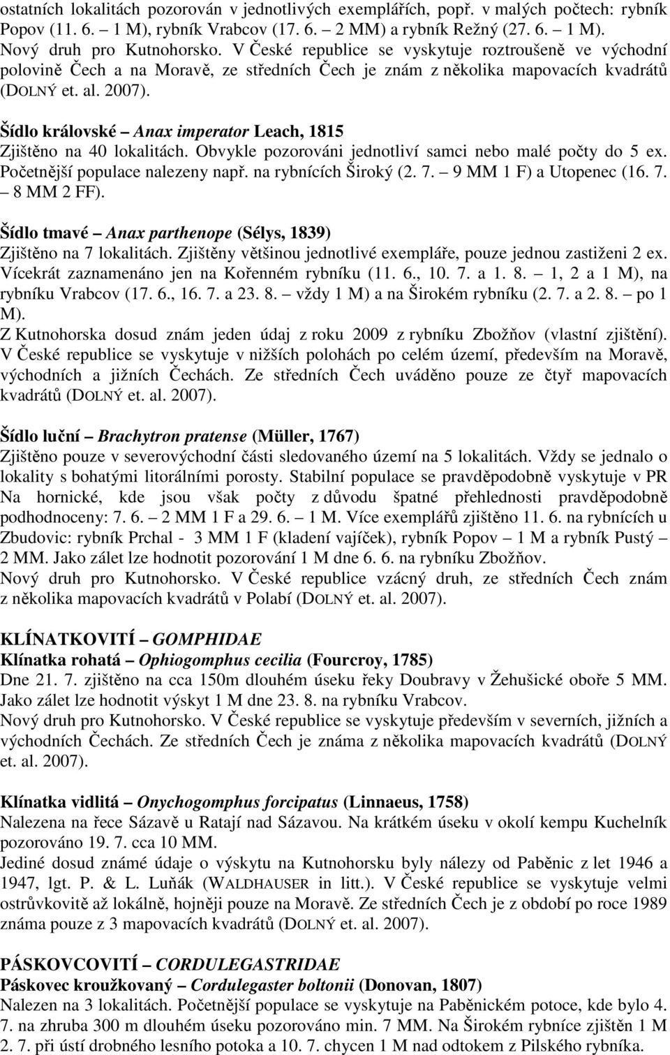 Šídlo královské Anax imperator Leach, 1815 Zjištěno na 40 lokalitách. Obvykle pozorováni jednotliví samci nebo malé počty do 5 ex. Početnější populace nalezeny např. na rybnících Široký (2. 7.