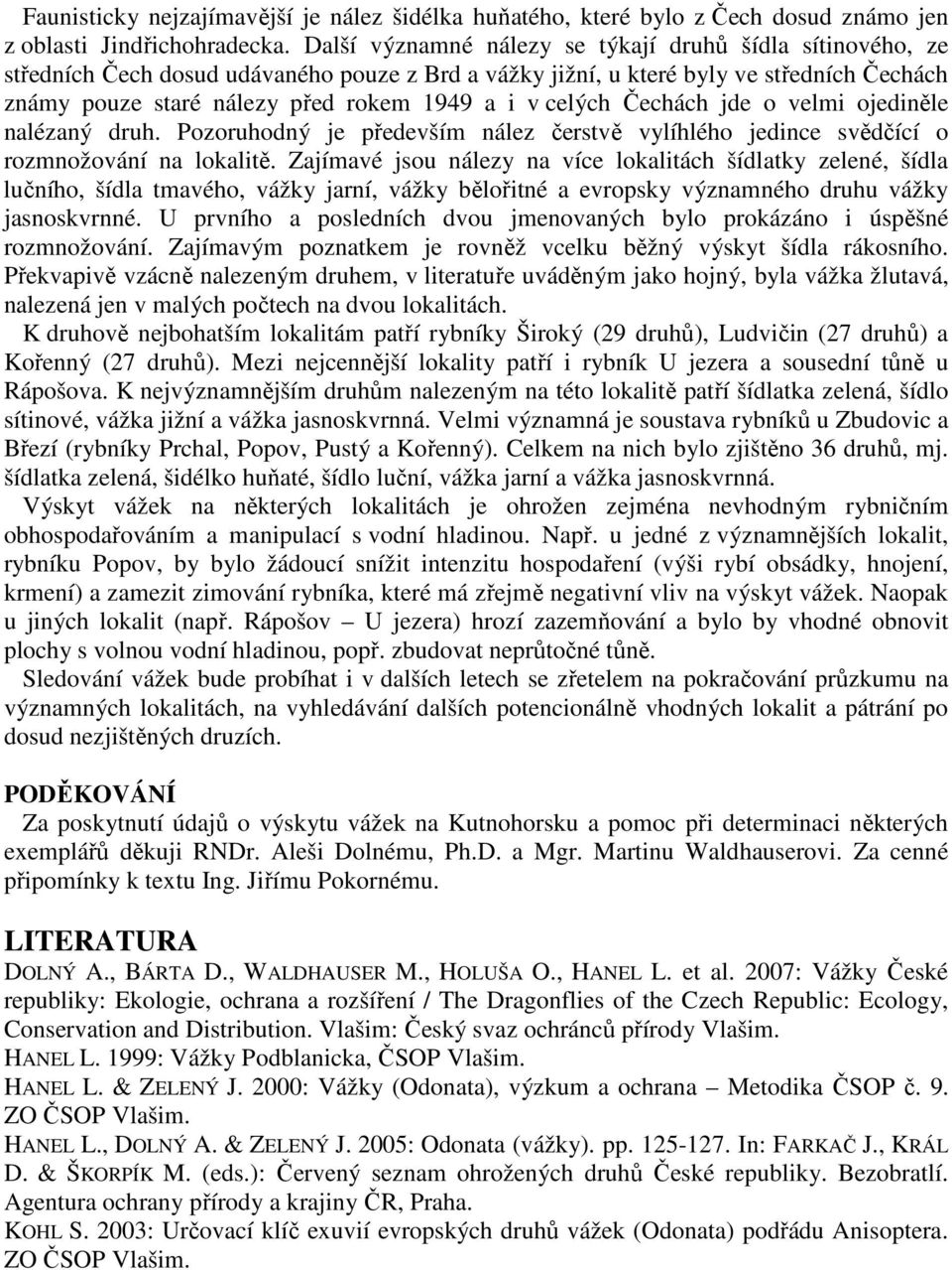 celých Čechách jde o velmi ojediněle nalézaný druh. Pozoruhodný je především nález čerstvě vylíhlého jedince svědčící o rozmnožování na lokalitě.