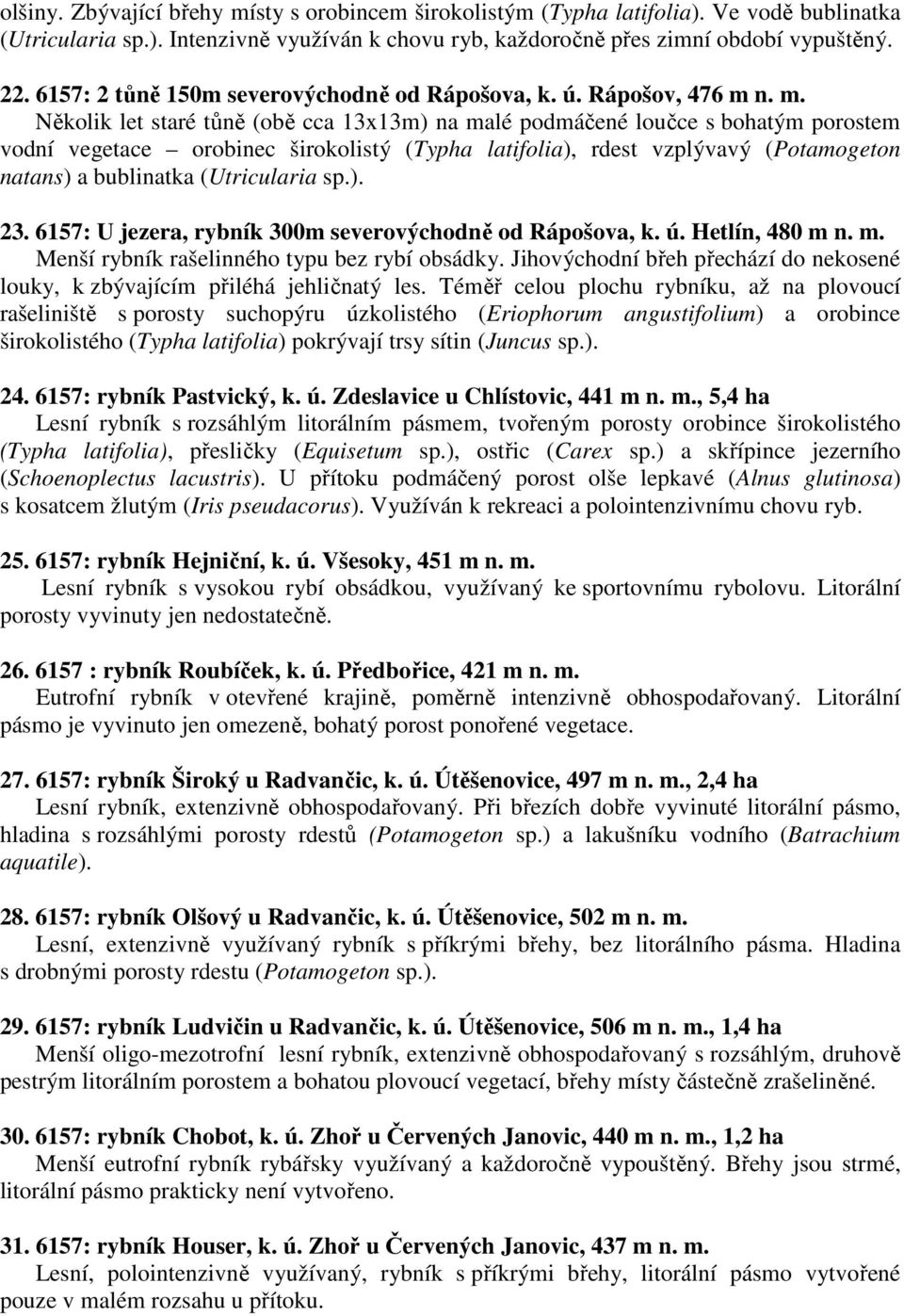 n. m. Několik let staré tůně (obě cca 13x13m) na malé podmáčené loučce s bohatým porostem vodní vegetace orobinec širokolistý (Typha latifolia), rdest vzplývavý (Potamogeton natans) a bublinatka