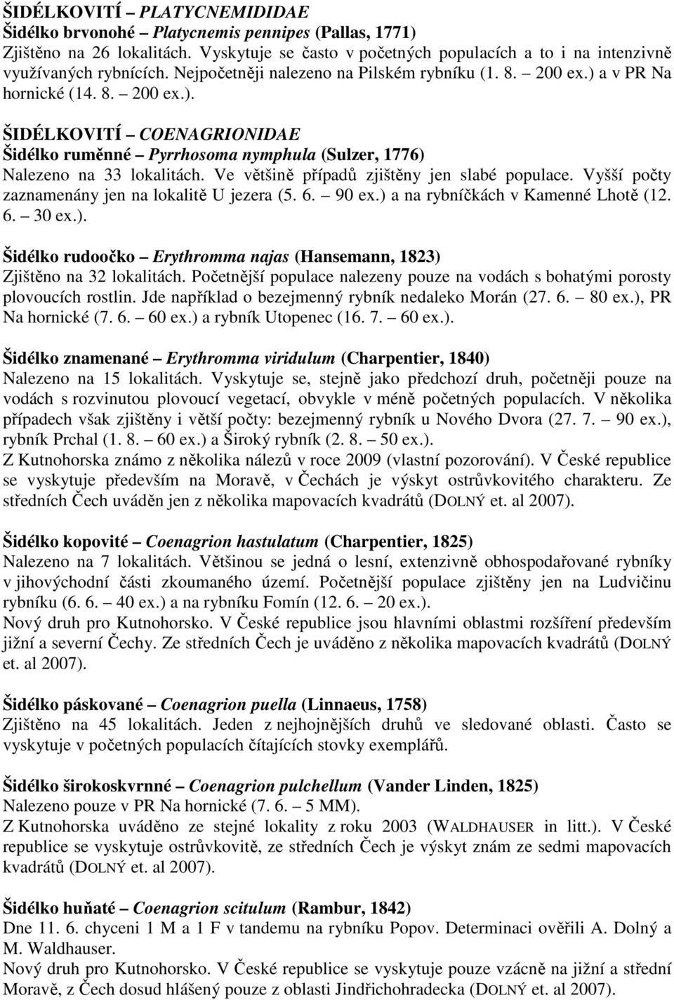 Ve většině případů zjištěny jen slabé populace. Vyšší počty zaznamenány jen na lokalitě U jezera (5. 6. 90 ex.) a na rybníčkách v Kamenné Lhotě (12. 6. 30 ex.). Šidélko rudoočko Erythromma najas (Hansemann, 1823) Zjištěno na 32 lokalitách.