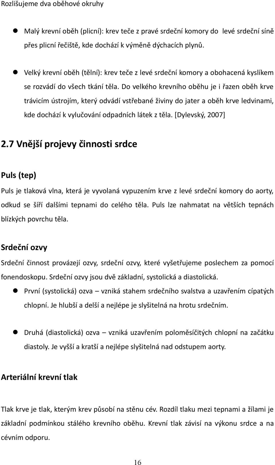 Do velkého krevního oběhu je i řazen oběh krve trávicím ústrojím, který odvádí vstřebané živiny do jater a oběh krve ledvinami, kde dochází k vylučování odpadních látek z těla. [Dylevský, 2007] 2.