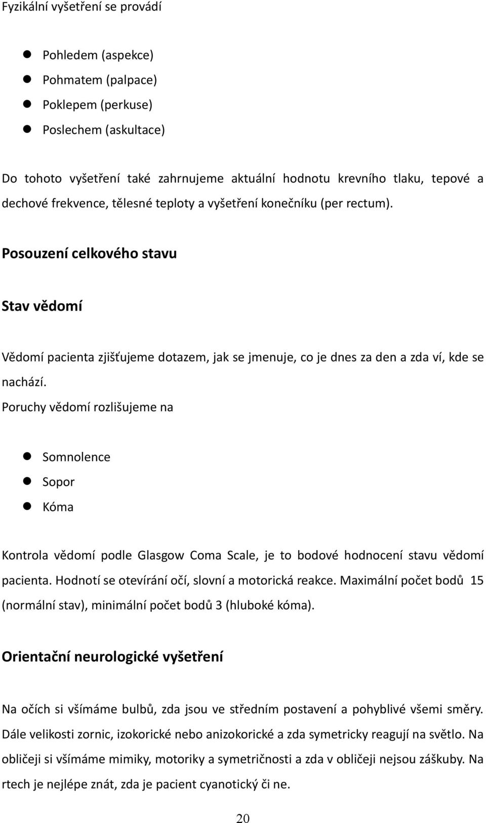 Poruchy vědomí rozlišujeme na Somnolence Sopor Kóma Kontrola vědomí podle Glasgow Coma Scale, je to bodové hodnocení stavu vědomí pacienta. Hodnotí se otevírání očí, slovní a motorická reakce.