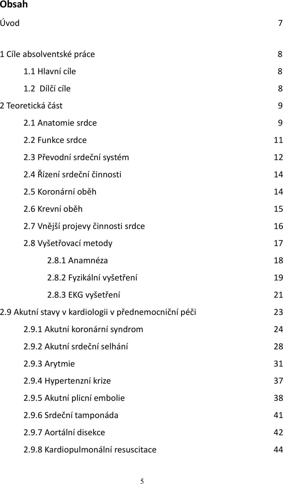 8.1 Anamnéza 18 2.8.2 Fyzikální vyšetření 19 2.8.3 EKG vyšetření 21 2.9 Akutní stavy v kardiologii v přednemocniční péči 23 2.9.1 Akutní koronární syndrom 24 2.9.2 Akutní srdeční selhání 28 2.