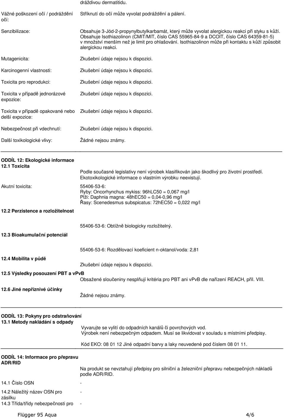 alergickou reakci při styku s kůží Obsahuje Isothiazolinon (CMIT/MIT, číslo CAS 55965849 a DCOIT, číslo CAS 64359815) v množství menším než je limit pro ohlašování Isothiazolinon může při kontaktu s