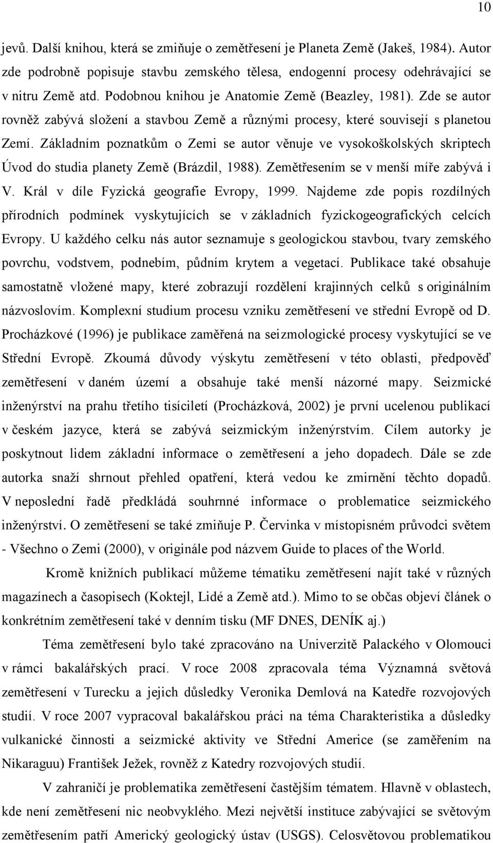 Základním poznatkům o Zemi se autor věnuje ve vysokoškolských skriptech Úvod do studia planety Země (Brázdil, 1988). Zemětřesením se v menší míře zabývá i V.