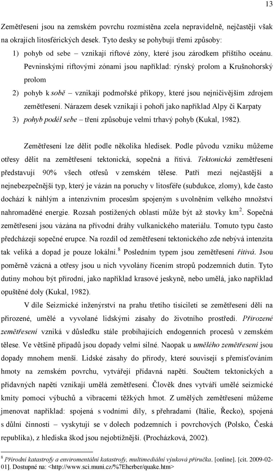 Pevninskými riftovými zónami jsou například: rýnský prolom a Krušnohorský prolom 2) pohyb k sobě vznikají podmořské příkopy, které jsou nejničivějším zdrojem zemětřesení.