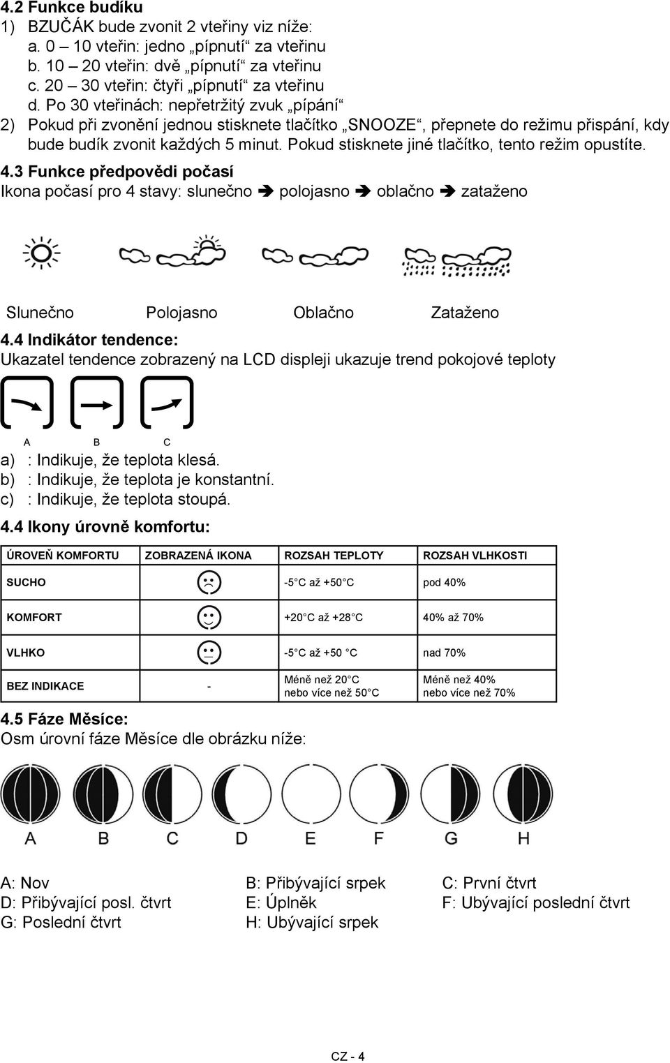 Pokud stisknete jiné tlačítko, tento režim opustíte. 4.3 Funkce předpovědi počasí Ikona počasí pro 4 stavy: slunečno polojasno oblačno zataženo Slunečno Polojasno Oblačno Zataženo 4.