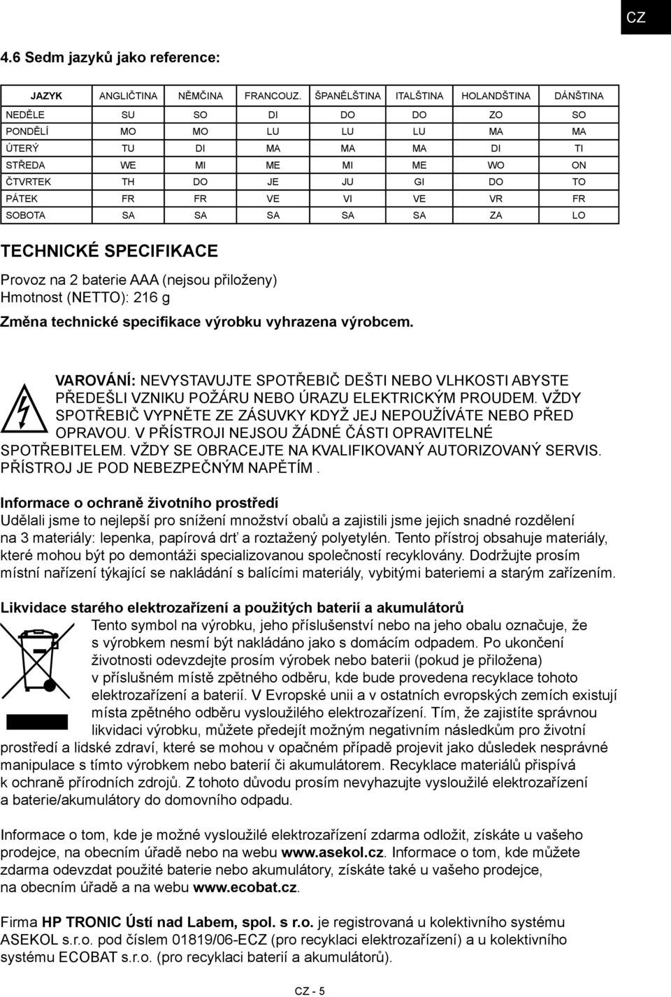 VI VE VR FR SOBOTA SA SA SA SA SA ZA LO TECHNICKÉ SPECIFIKACE Provoz na 2 baterie AAA (nejsou přiloženy) Hmotnost (NETTO): 216 g Změna technické specifikace výrobku vyhrazena výrobcem.