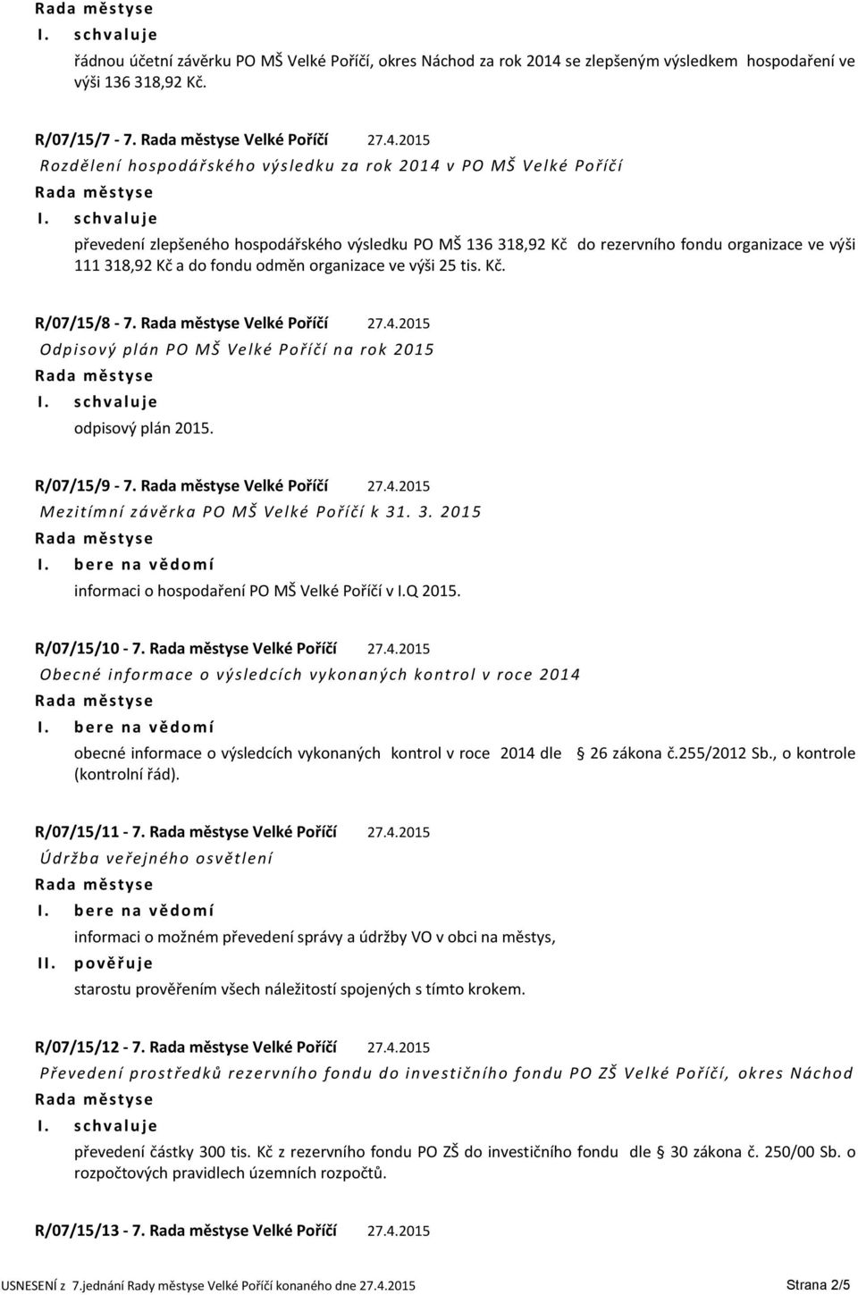 2015 Rozdělení ho spodářského výsledku za rok 2014 v PO MŠ Velké Poříčí převedení zlepšeného hospodářského výsledku PO MŠ 136 318,92 Kč do rezervního fondu organizace ve výši 111 318,92 Kč a do fondu