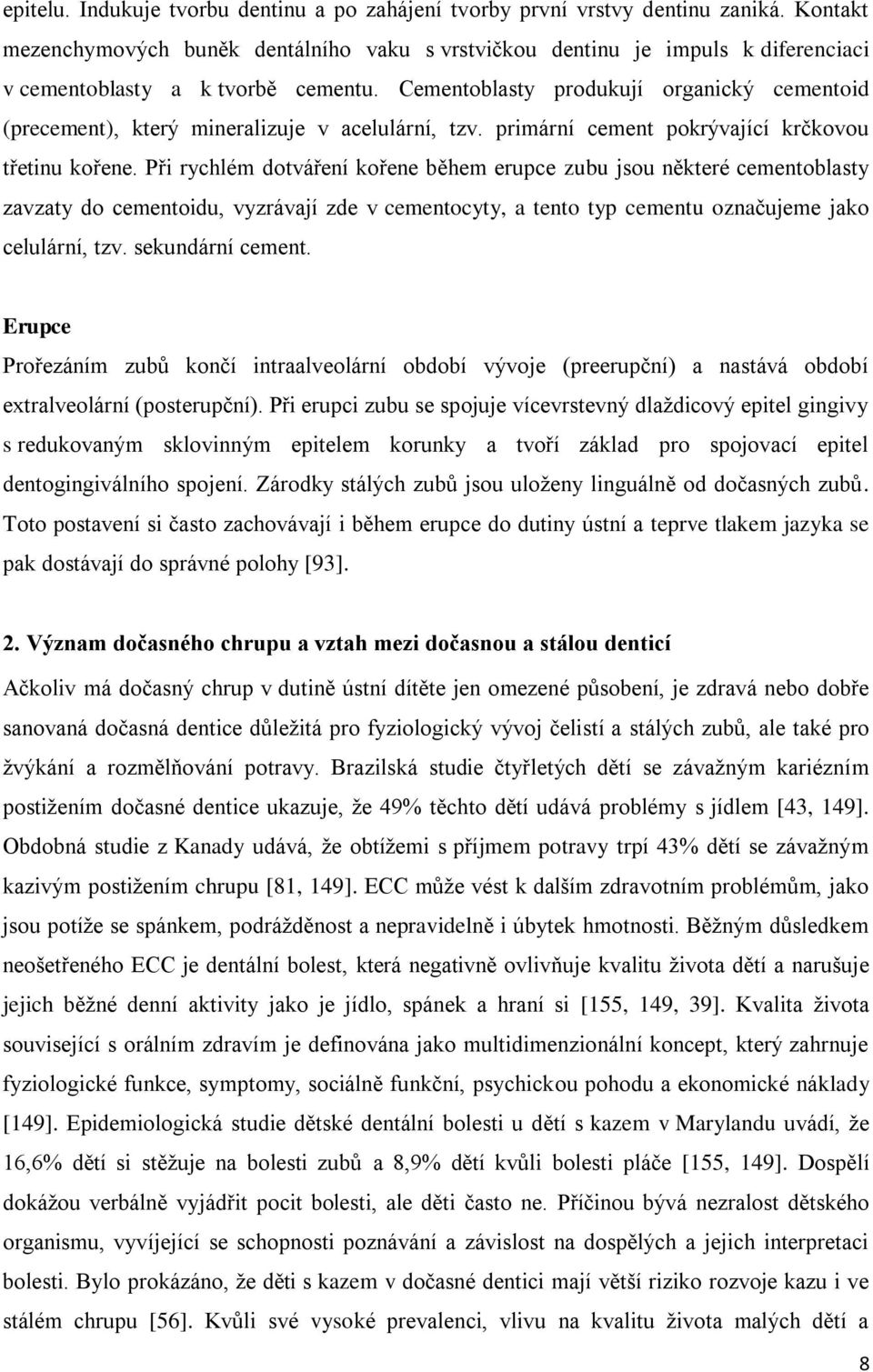 Cementoblasty produkují organický cementoid (precement), který mineralizuje v acelulární, tzv. primární cement pokrývající krčkovou třetinu kořene.