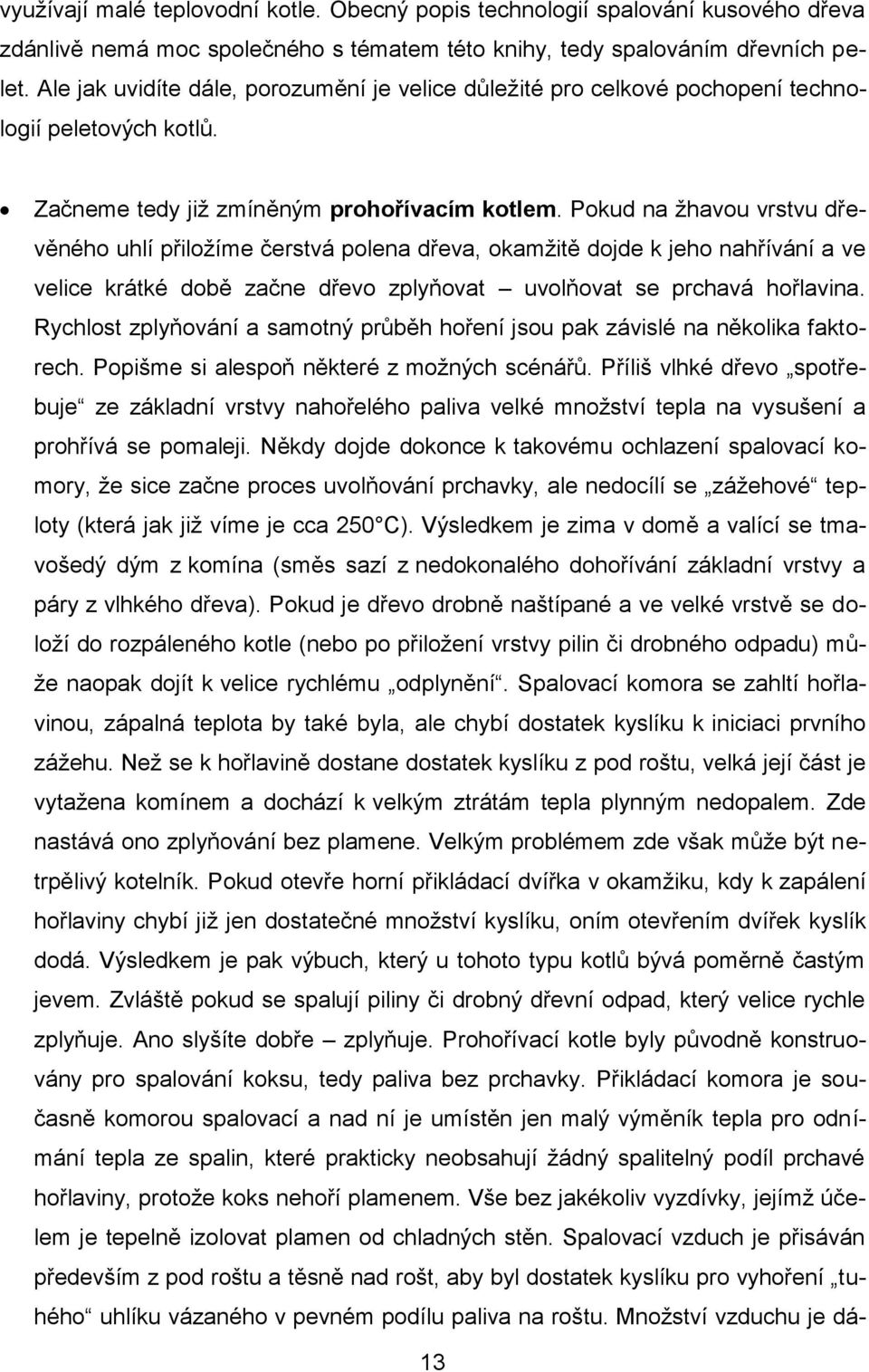 Pokud na žhavou vrstvu dřevěného uhlí přiložíme čerstvá polena dřeva, okamžitě dojde k jeho nahřívání a ve velice krátké době začne dřevo zplyňovat uvolňovat se prchavá hořlavina.