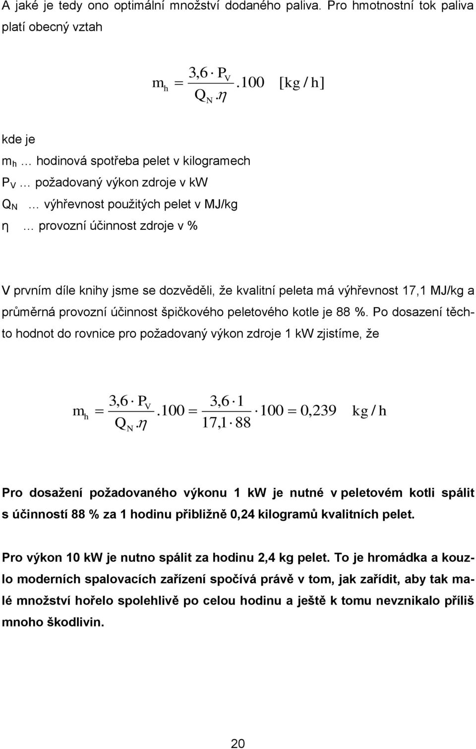 dozvěděli, že kvalitní peleta má výhřevnost 17,1 MJ/kg a průměrná provozní účinnost špičkového peletového kotle je 88 %.